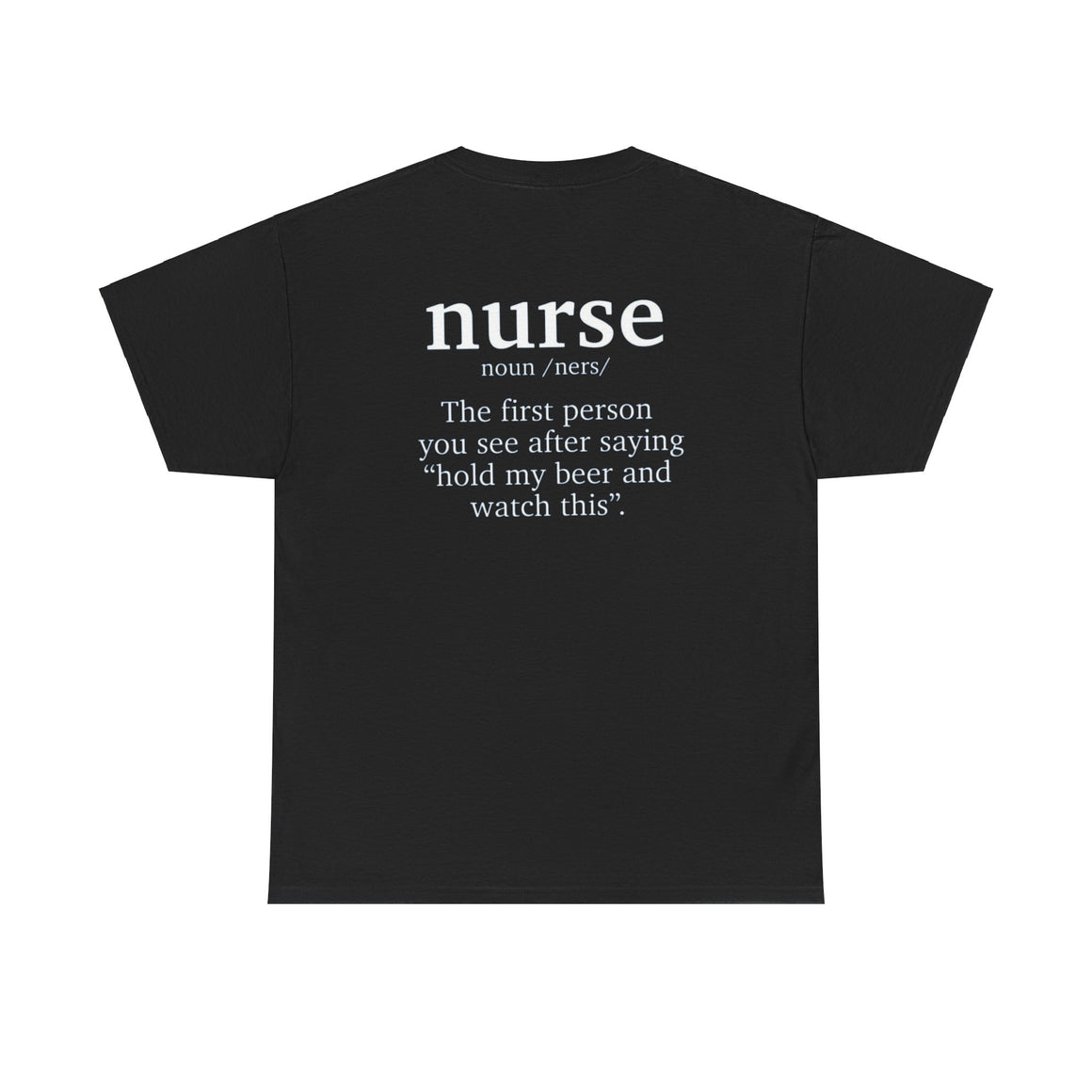 Back view of a black t-shirt featuring a humorous nurse definition that reads 'nurse noun /ners/ The first person you see after saying "hold my beer and watch this." This funny nurse-themed t-shirt is perfect for healthcare professionals with a sense of humor.