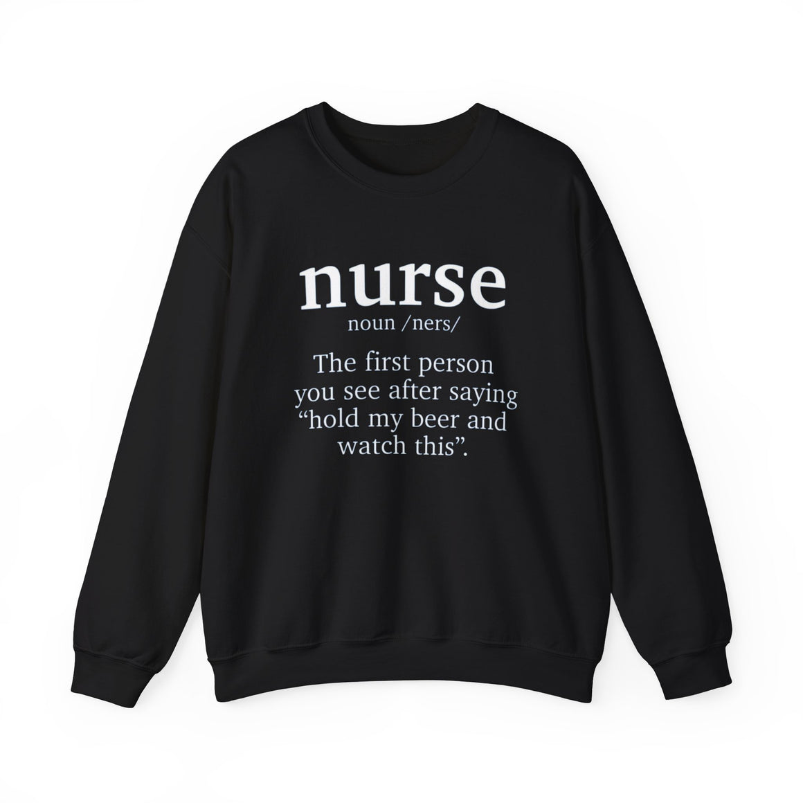 A black sweatshirt with the humorous text 'nurse: The first person you see after saying hold my beer and watch this.' Ideal for those looking for funny nurse-themed shirts that add a touch of humor to their wardrobe.